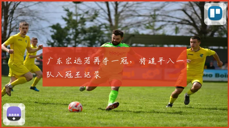 广东宏远若再夺一冠，将追平八一队八冠王记录