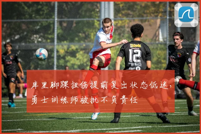 库里脚踝扭伤提前复出状态低迷，勇士训练师被批不负责任