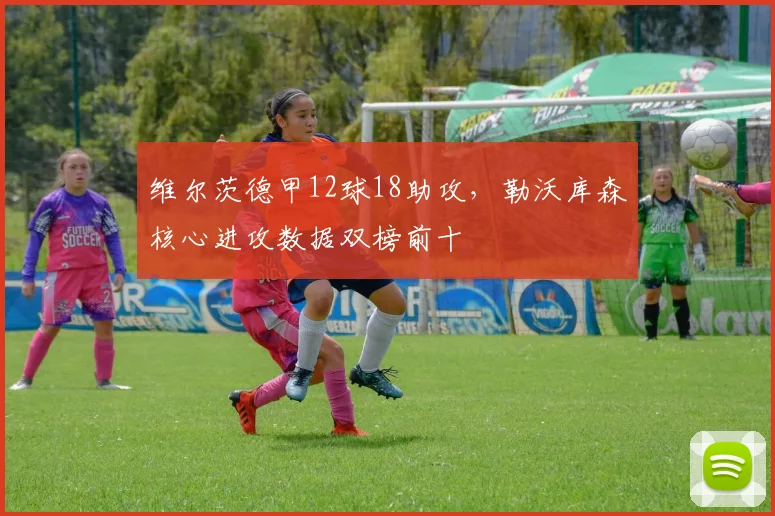 维尔茨德甲12球18助攻，勒沃库森核心进攻数据双榜前十