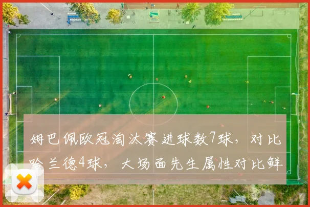 姆巴佩欧冠淘汰赛进球数7球，对比哈兰德4球，大场面先生属性对比鲜明